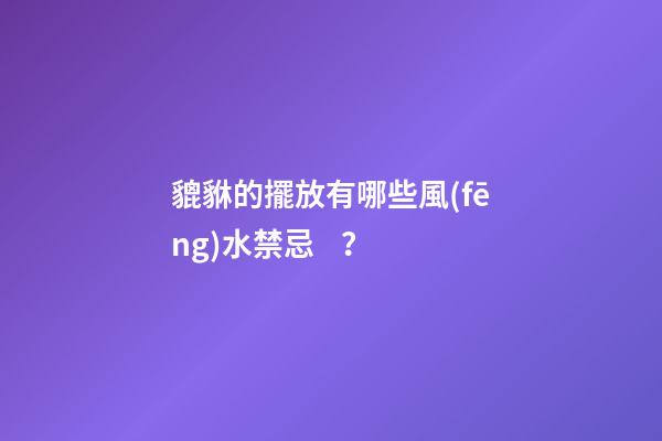 貔貅的擺放有哪些風(fēng)水禁忌？